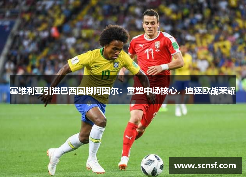 塞维利亚引进巴西国脚阿图尔：重塑中场核心，追逐欧战荣耀